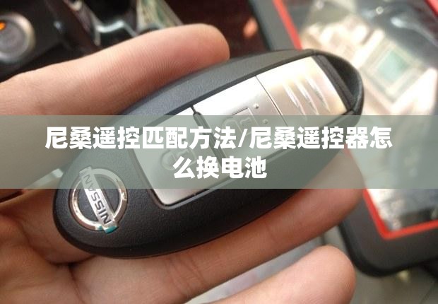 尼桑遥控匹配方法/尼桑遥控器怎么换电池