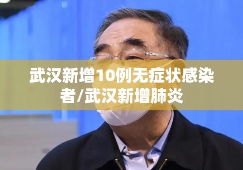 武汉新增10例无症状感染者/武汉新增肺炎 武汉新增10例无症状感染者/武汉新增肺炎