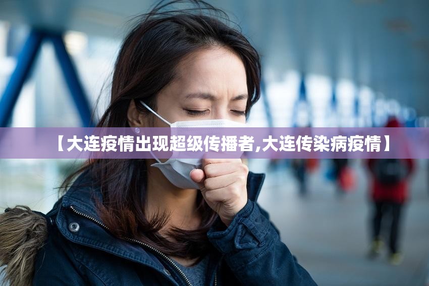 【大连疫情出现超级传播者,大连传染病疫情】