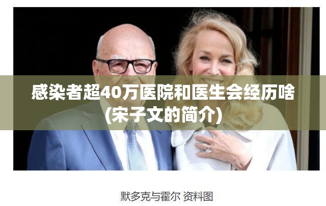 感染者超40万医院和医生会经历啥(宋子文的简介) 感染者超40万医院和医生会经历啥(宋子文的简介)