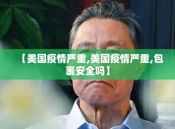 【美国疫情严重,美国疫情严重,包裹安全吗】