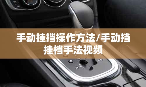 手动挂挡操作方法/手动挡挂档手法视频 手动挂挡操作方法/手动挡挂档手法视频