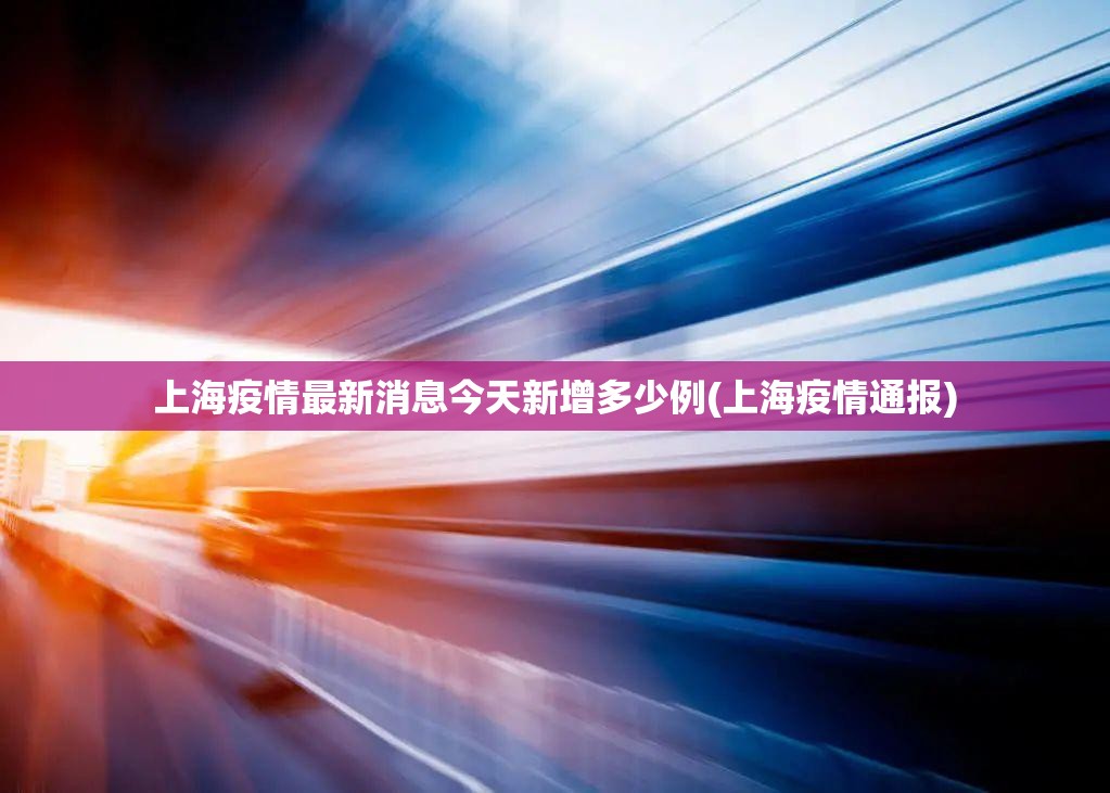 上海疫情最新消息今天新增多少例(上海疫情通报)