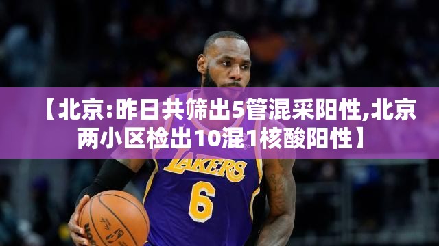 【北京:昨日共筛出5管混采阳性,北京两小区检出10混1核酸阳性】