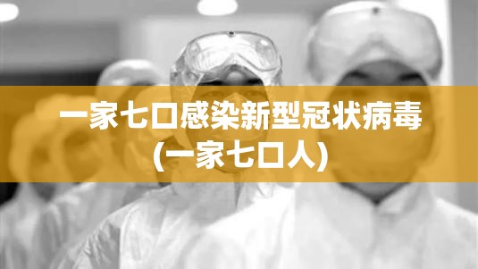 一家七口感染新型冠状病毒(一家七口人) 一家七口感染新型冠状病毒(一家七口人)