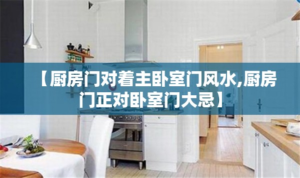【厨房门对着主卧室门风水,厨房门正对卧室门大忌】 【厨房门对着主卧室门风水,厨房门正对卧室门大忌】