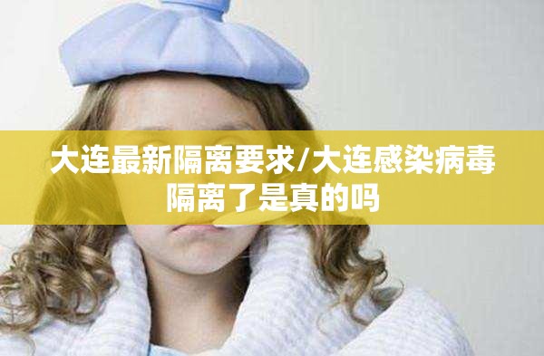 大连最新隔离要求/大连感染病毒隔离了是真的吗