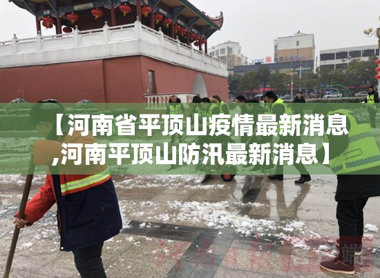 【河南省平顶山疫情最新消息,河南平顶山防汛最新消息】 【河南省平顶山疫情最新消息,河南平顶山防汛最新消息】