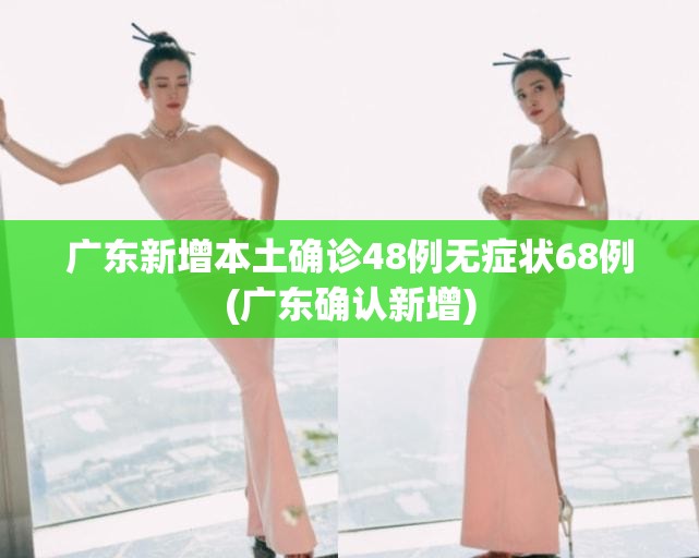 广东新增本土确诊48例无症状68例(广东确认新增) 广东新增本土确诊48例无症状68例(广东确认新增)