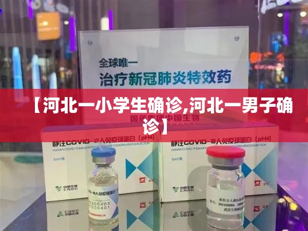 【河北一小学生确诊,河北一男子确诊】 【河北一小学生确诊,河北一男子确诊】