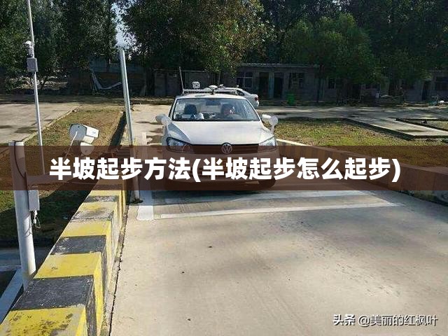 半坡起步方法(半坡起步怎么起步) 半坡起步方法(半坡起步怎么起步)