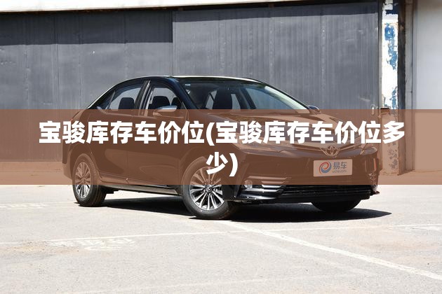 宝骏库存车价位(宝骏库存车价位多少) 宝骏库存车价位(宝骏库存车价位多少)