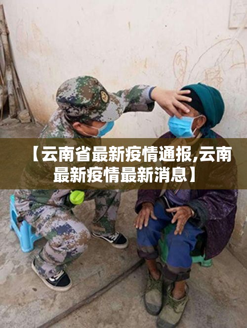 【云南省最新疫情通报,云南最新疫情最新消息】 【云南省最新疫情通报,云南最新疫情最新消息】
