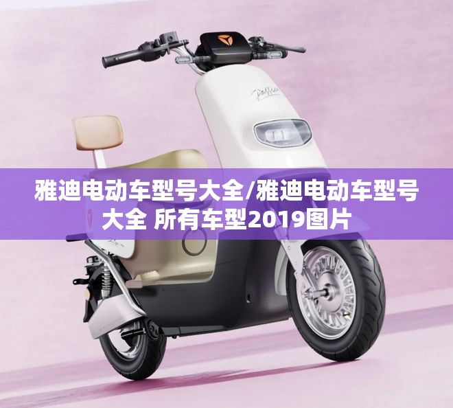 雅迪电动车型号大全/雅迪电动车型号大全 所有车型2019图片 雅迪电动车型号大全/雅迪电动车型号大全 所有车型2019图片