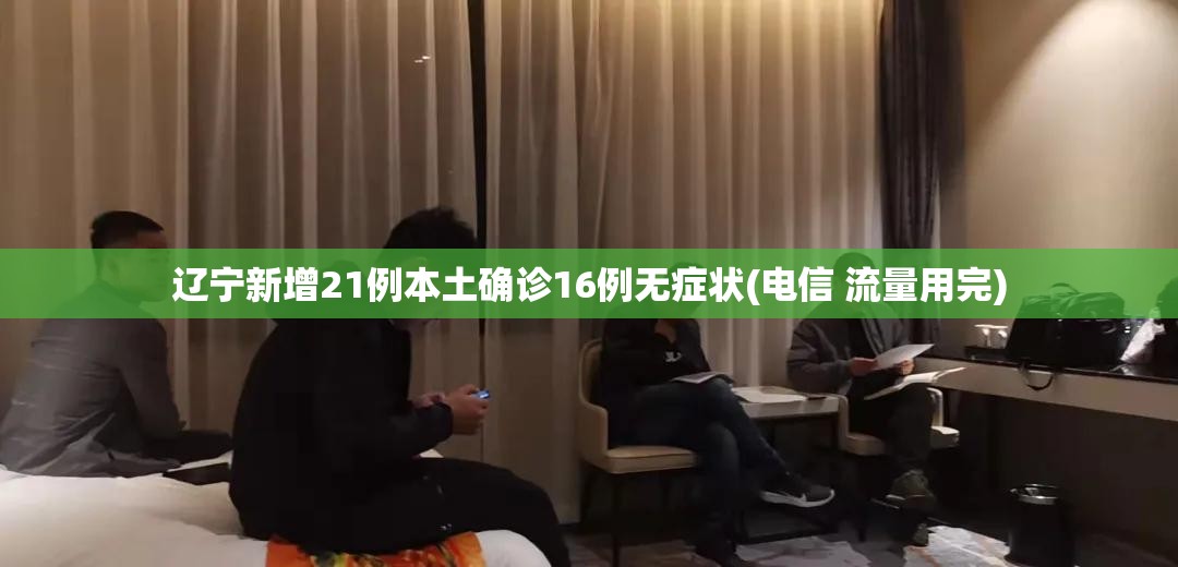 辽宁新增21例本土确诊16例无症状(电信 流量用完) 辽宁新增21例本土确诊16例无症状(电信 流量用完)
