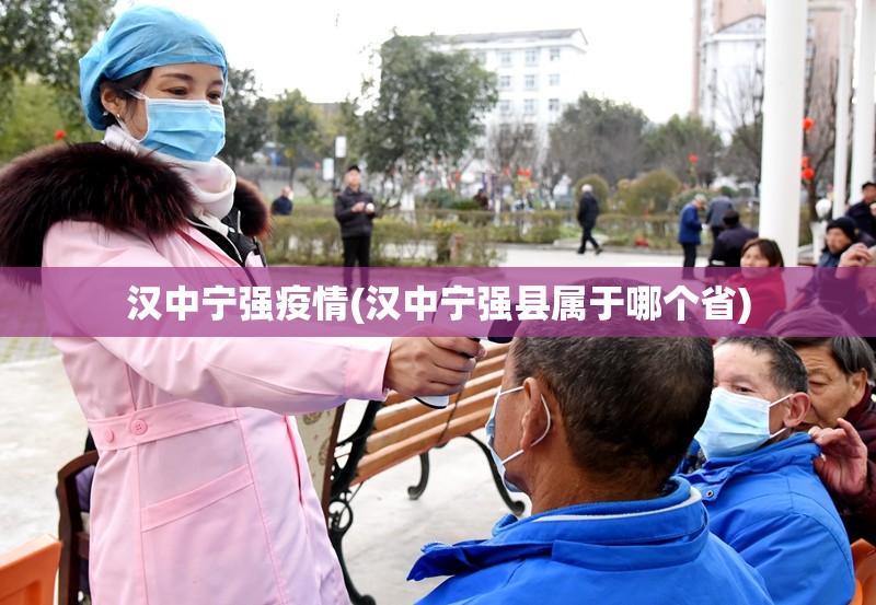 汉中宁强疫情(汉中宁强县属于哪个省) 汉中宁强疫情(汉中宁强县属于哪个省)