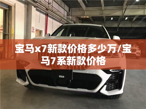 宝马x7新款价格多少万/宝马7系新款价格
