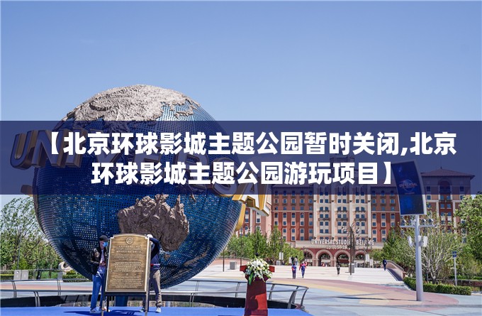 【北京环球影城主题公园暂时关闭,北京环球影城主题公园游玩项目】 【北京环球影城主题公园暂时关闭,北京环球影城主题公园游玩项目】