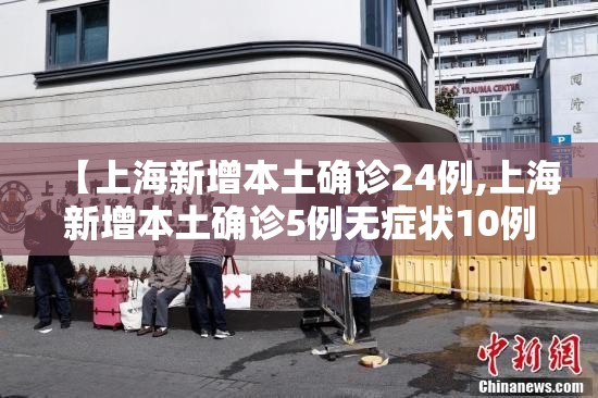 【上海新增本土确诊24例,上海新增本土确诊5例无症状10例】 【上海新增本土确诊24例,上海新增本土确诊5例无症状10例】