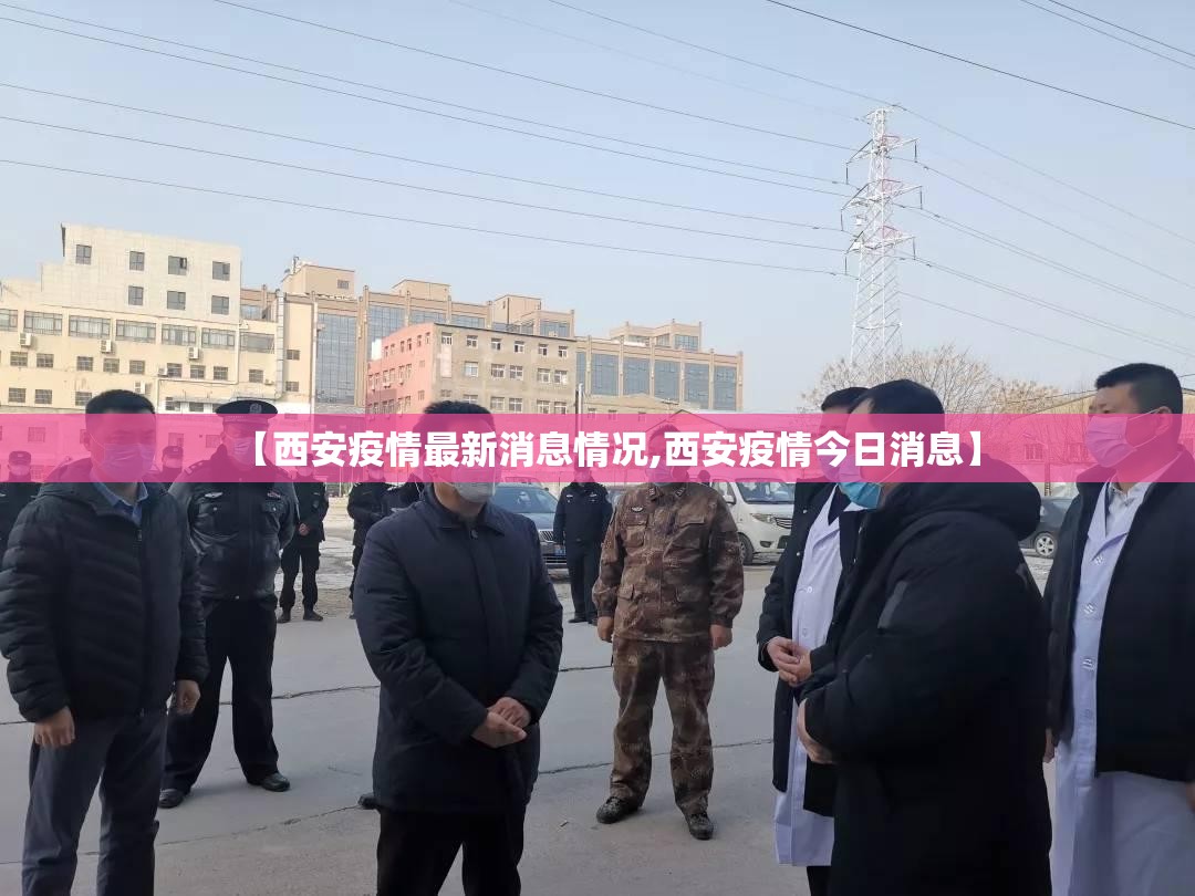 【西安疫情最新消息情况,西安疫情今日消息】 【西安疫情最新消息情况,西安疫情今日消息】