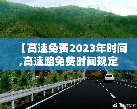 【高速免费2023年时间,高速路免费时间规定2023】 【高速免费2023年时间,高速路免费时间规定2023】
