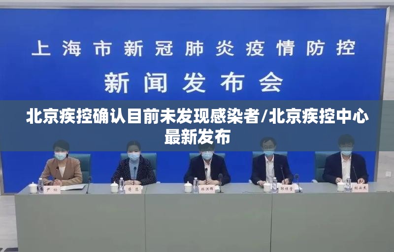 北京疾控确认目前未发现感染者/北京疾控中心最新发布