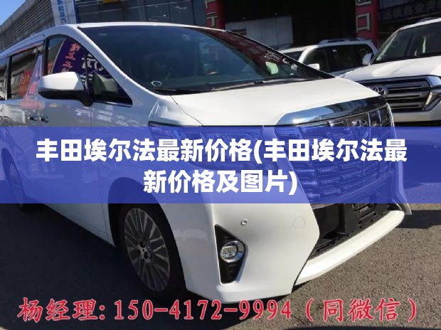 丰田埃尔法最新价格(丰田埃尔法最新价格及图片)