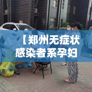 【郑州无症状感染者系孕妇未打疫苗,郑州无症状感染者系孕妇未打疫苗怎么办】 【郑州无症状感染者系孕妇未打疫苗,郑州无症状感染者系孕妇未打疫苗怎么办】