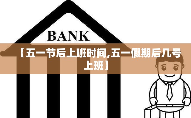【五一节后上班时间,五一假期后几号上班】 【五一节后上班时间,五一假期后几号上班】