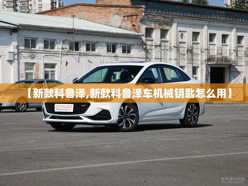 【新款科鲁泽,新款科鲁泽车机械钥匙怎么用】
