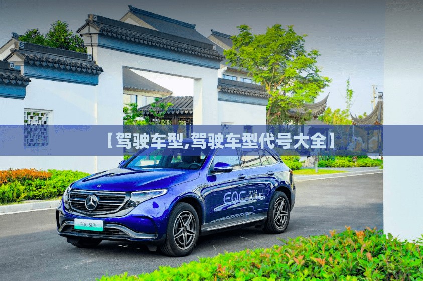 【驾驶车型,驾驶车型代号大全】 【驾驶车型,驾驶车型代号大全】