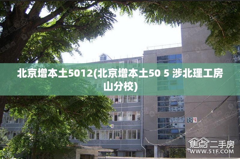 北京增本土5012(北京增本土50 5 涉北理工房山分校) 北京增本土5012(北京增本土50 5 涉北理工房山分校)