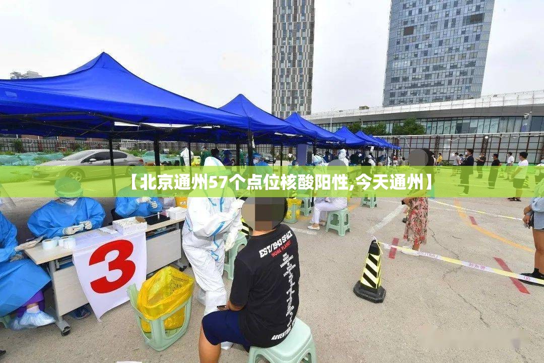 【北京通州57个点位核酸阳性,今天通州】 【北京通州57个点位核酸阳性,今天通州】