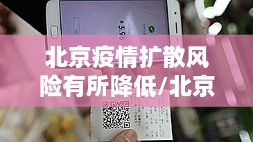 北京疫情扩散风险有所降低/北京疫情封控时间 北京疫情扩散风险有所降低/北京疫情封控时间