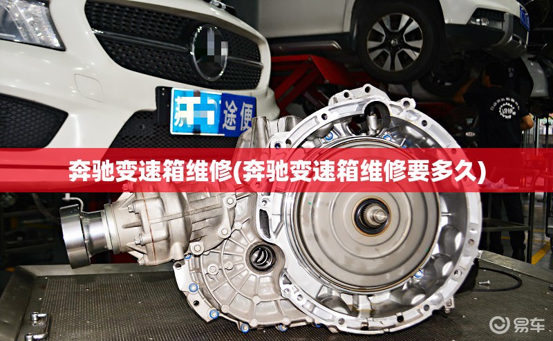 奔驰变速箱维修(奔驰变速箱维修要多久) 奔驰变速箱维修(奔驰变速箱维修要多久)