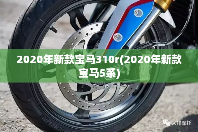 2020年新款宝马310r(2020年新款宝马5系)