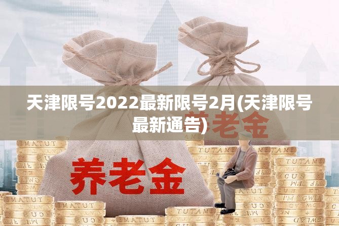 天津限号2022最新限号2月(天津限号最新通告) 天津限号2022最新限号2月(天津限号最新通告)