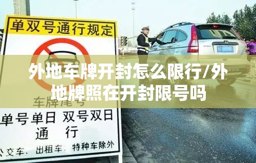 外地车牌开封怎么限行/外地牌照在开封限号吗 外地车牌开封怎么限行/外地牌照在开封限号吗