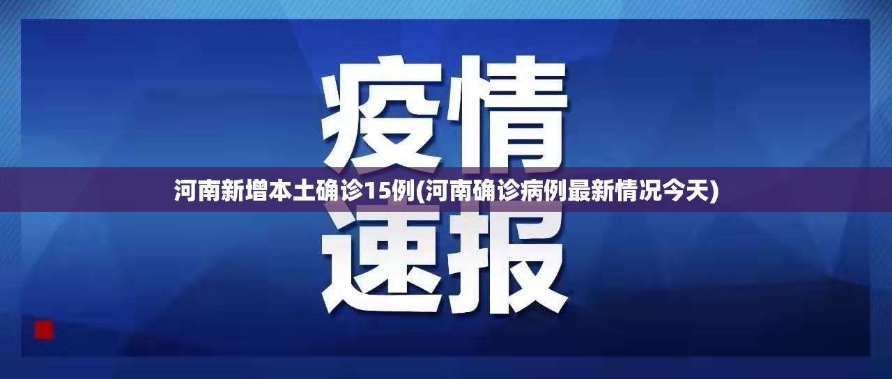河南新增本土确诊15例(河南确诊病例最新情况今天) 河南新增本土确诊15例(河南确诊病例最新情况今天)
