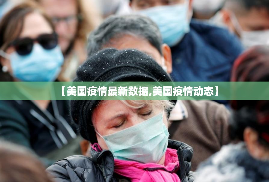 【美国疫情最新数据,美国疫情动态】