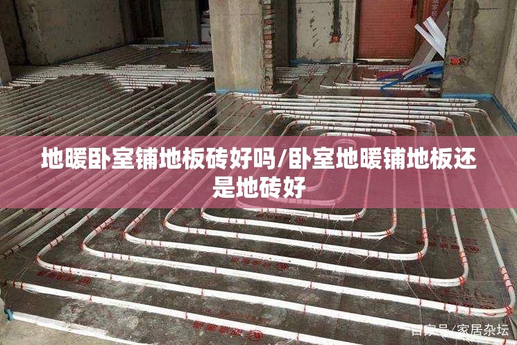 地暖卧室铺地板砖好吗/卧室地暖铺地板还是地砖好 地暖卧室铺地板砖好吗/卧室地暖铺地板还是地砖好