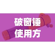 破窗锤使用方法(破窗锤是啥) 破窗锤使用方法(破窗锤是啥)
