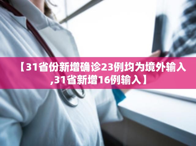 【31省份新增确诊23例均为境外输入,31省新增16例输入】 【31省份新增确诊23例均为境外输入,31省新增16例输入】