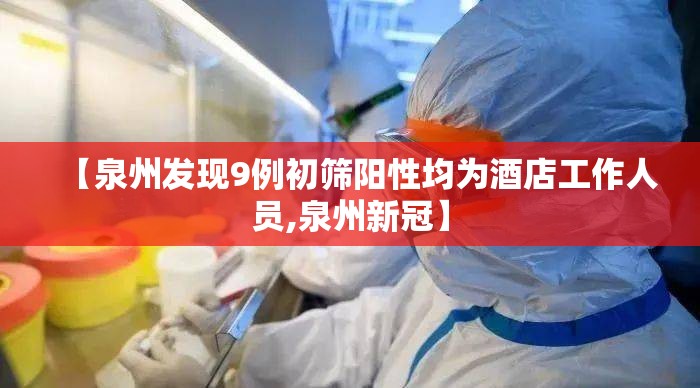 【泉州发现9例初筛阳性均为酒店工作人员,泉州新冠】 【泉州发现9例初筛阳性均为酒店工作人员,泉州新冠】