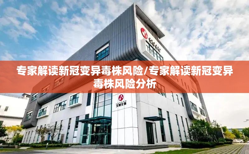 专家解读新冠变异毒株风险/专家解读新冠变异毒株风险分析