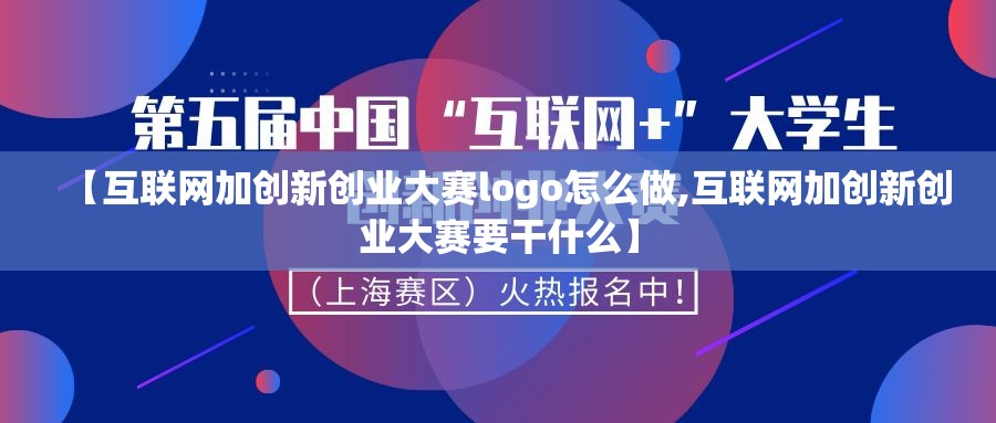【互联网加创新创业大赛logo怎么做,互联网加创新创业大赛要干什么】 【互联网加创新创业大赛logo怎么做,互联网加创新创业大赛要干什么】