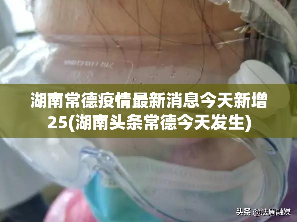 湖南常德疫情最新消息今天新增25(湖南头条常德今天发生) 湖南常德疫情最新消息今天新增25(湖南头条常德今天发生)