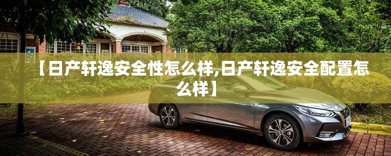 【日产轩逸安全性怎么样,日产轩逸安全配置怎么样】