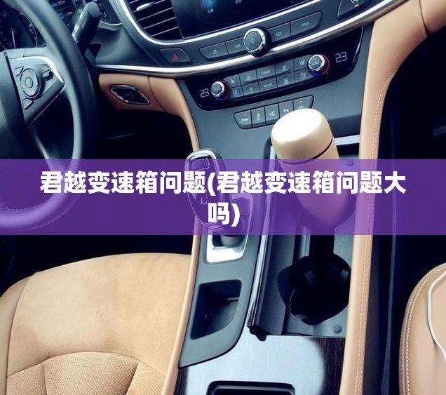 君越变速箱问题(君越变速箱问题大吗) 君越变速箱问题(君越变速箱问题大吗)