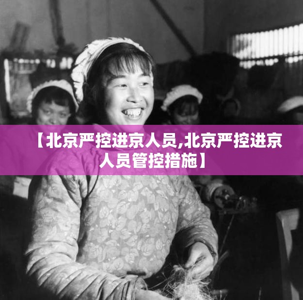 【北京严控进京人员,北京严控进京人员管控措施】 【北京严控进京人员,北京严控进京人员管控措施】